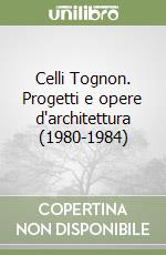 Celli Tognon. Progetti e opere d'architettura (1980-1984) libro
