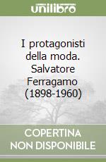 I protagonisti della moda. Salvatore Ferragamo (1898-1960) libro