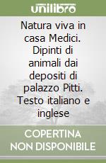 Natura viva in casa Medici. Dipinti di animali dai depositi di palazzo Pitti. Testo italiano e inglese libro