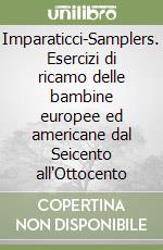 Imparaticci-Samplers. Esercizi di ricamo delle bambine europee ed americane dal Seicento all'Ottocento libro