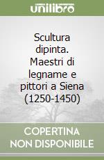 Scultura dipinta. Maestri di legname e pittori a Siena (1250-1450) libro