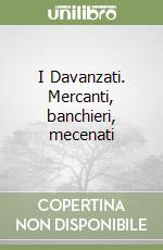 I Davanzati. Mercanti, banchieri, mecenati