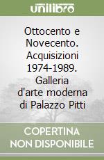 Ottocento e Novecento. Acquisizioni 1974-1989. Galleria d'arte moderna di Palazzo Pitti libro