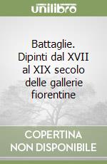 Battaglie. Dipinti dal XVII al XIX secolo delle gallerie fiorentine libro