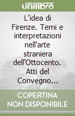 L'idea di Firenze. Temi e interpretazioni nell'arte straniera dell'Ottocento. Atti del Convegno (Firenze, 17-19 dicembre 1986) libro