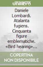 Daniele Lombardi. Atalanta fugiens. Cinquanta figure emblematiche. «Bird hearing» elaborato in tempo reale