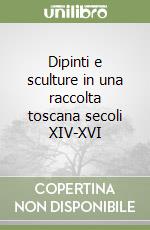 Dipinti e sculture in una raccolta toscana secoli XIV-XVI libro