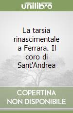 La tarsia rinascimentale a Ferrara. Il coro di Sant'Andrea