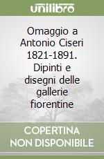 Omaggio a Antonio Ciseri 1821-1891. Dipinti e disegni delle gallerie fiorentine