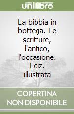 La bibbia in bottega. Le scritture, l'antico, l'occasione. Ediz. illustrata libro