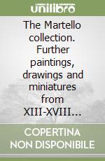 The Martello collection. Further paintings, drawings and miniatures from XIII-XVIII century libro