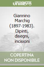 Giannino Marchig (1897-1983). Dipinti, disegni, incisioni