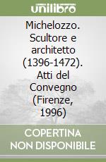 Michelozzo. Scultore e architetto (1396-1472). Atti del Convegno (Firenze, 1996) libro