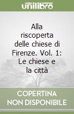 Alla riscoperta delle chiese di Firenze. Vol. 1: Le chiese e la città libro