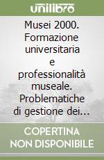 Musei 2000. Formazione universitaria e professionalità museale. Problematiche di gestione dei musei italiani centro-meridionali. Atti del 25° Convegno ANMLI (2000) libro