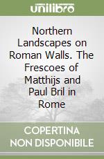 Northern Landscapes on Roman Walls. The Frescoes of Matthijs and Paul Bril in Rome
