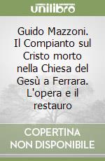 Guido Mazzoni. Il Compianto sul Cristo morto nella Chiesa del Gesù a Ferrara. L'opera e il restauro libro