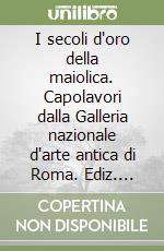 I secoli d'oro della maiolica. Capolavori dalla Galleria nazionale d'arte antica di Roma. Ediz. italiana e estone libro