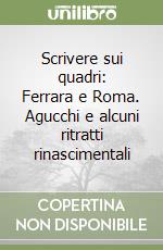 Scrivere sui quadri: Ferrara e Roma. Agucchi e alcuni ritratti rinascimentali libro