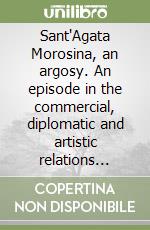 Sant'Agata Morosina, an argosy. An episode in the commercial, diplomatic and artistic relations between Venice, Amsterdam and London (1595-1600) libro