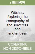 Witches. Exploring the iconography of the sorceress and enchantress libro