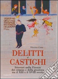 Delitti e castighi. Itinerari nella Firenze dei crimini e della giustizia tra il XIII e il XVIII secolo libro