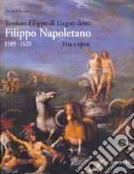 Teodoro Filippo di Liagno detto Filippo Napoletano: 1589-1629. Vita e opere. Ediz. illustrata