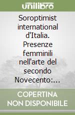 Soroptimist international d'Italia. Presenze femminili nell'arte del secondo Novecento: Nannetta Del Vivo, fondatrice e prima presidente del club di Firenze.... Ediz. illustrata libro