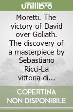 Moretti. The victory of David over Goliath. The discovery of a masterpiece by Sebastiano Ricci-La vittoria di David su Golia. Un capolavoro di Sebastiano Ricci. Ediz. bilingue libro