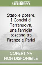 Stato e potere. I Concini di Terranuova, una famiglia toscana tra Firenze e Parigi libro