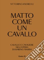 Matto come un cavallo. Cavallo e cavaliere nell'opera di Marino Marini. Ediz. illustrata libro