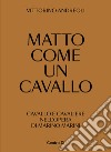 Matto come un cavallo. Cavallo e cavaliere nell'opera di Marino Marini. Ediz. illustrata libro