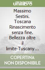 Massimo Sestini. Toscana Rinascimento senza fine. Bellezza oltre il limite-Tuscany Endless Renaiassance. Unlimited beauty. Ediz. a colori libro