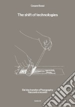 The shift of technologies. Dal dye transfer a Piezography. Racconti e incontri libro