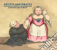 Artists and pirates. Satirical prints in Georgian London and Dublin. Ediz. a colori libro