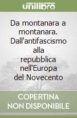 Da montanara a montanara. Dall'antifascismo alla repubblica nell'Europa del Novecento libro