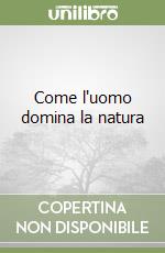 Come l'uomo domina la natura libro