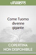 Come l'uomo divenne gigante libro