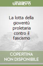 La lotta della gioventù proletaria contro il fascismo libro