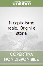 Il capitalismo reale. Origini e storia libro