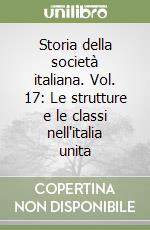 Storia della società italiana. Vol. 17: Le strutture e le classi nell'italia unita libro