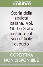 Storia della società italiana. Vol. 18: Lo Stato unitario e il suo difficile debutto libro