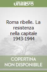 Roma ribelle. La resistenza nella capitale 1943-1944 libro