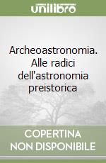 Archeoastronomia. Alle radici dell'astronomia preistorica