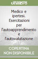 Medico e ipertesi. Esercitazioni per l'autoapprendimento e l'autovalutazione libro
