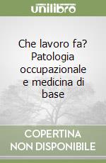 Che lavoro fa? Patologia occupazionale e medicina di base libro