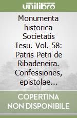 Monumenta historica Societatis Iesu. Vol. 58: Patris Petri de Ribadeneira. Confessiones, epistolae aliaquae scripta inedita (1) libro