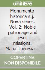 Monumento historica s.j. Nova series. Vol. 2: Noble patronage and jesuit missions. Maria Theresia Von Fugger-Wellenburg (1690-1762) and jesuit missionaries in China and Vietnam libro