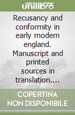 Recusancy and conformity in early modern england. Manuscript and printed sources in translation. Ediz. Latino, inglese, spagnolo libro