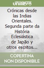 Crónicas desde las Indias Orientales. Segunda parte da História Eclesiástica de Japão y otros escritos por João Rodrigues «Tsûzu» SJ (c.1561-1633). Ediz. multilingue libro